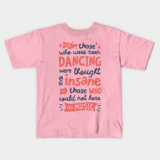 And Those Who Were Seen Dancing Were Thought To Be Insane By Those Who Could Not Hear The Music Kids T-Shirt